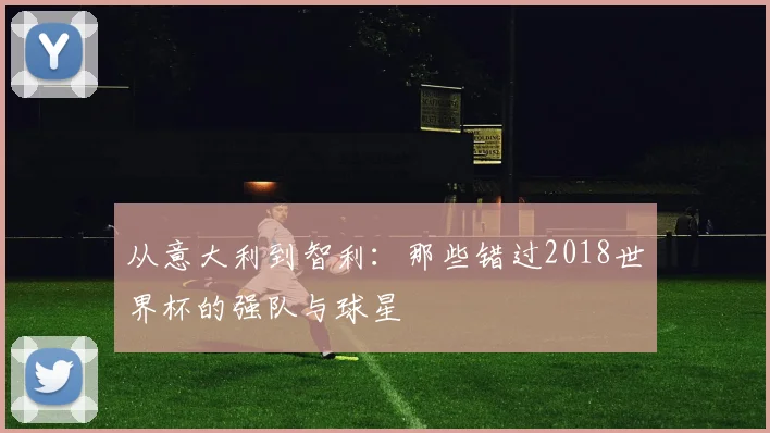 从意大利到智利：那些错过2018世界杯的强队与球星