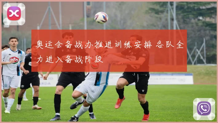 奥运会备战办推进训练安排 各队全力进入备战阶段