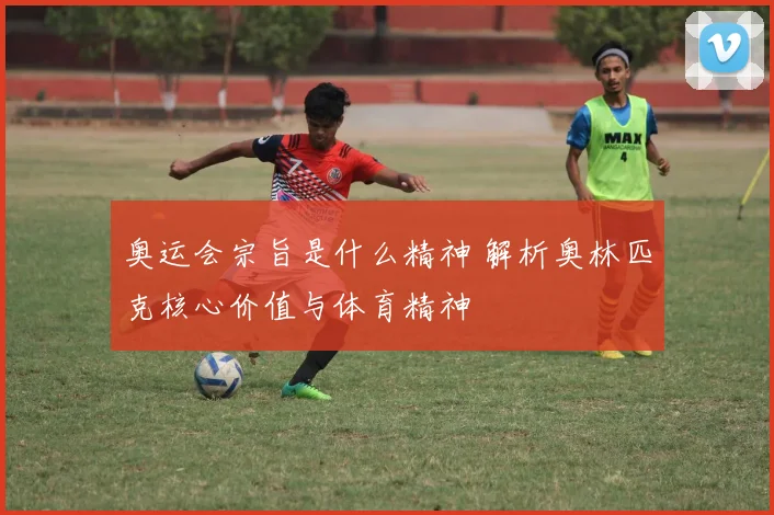 奥运会宗旨是什么精神 解析奥林匹克核心价值与体育精神